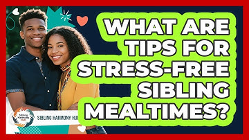 What Are Tips For Stress-Free Sibling Mealtimes?