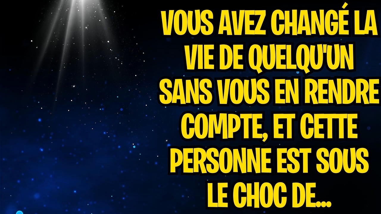 VOUS AVEZ CHANGÉ LA VIE QUELQU'UN SANS VOUS EN RENDRE COMPTE, ET CETTE PERSONNE EST SOUS LE CHOC DE
