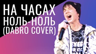 Никита Панов | НА ЧАСАХ НОЛЬ-НОЛЬ (Dabro cover)