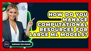 How Do You Manage Computational Resources For Large ML Models? - Emerging Tech Insider