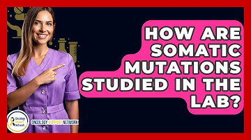 How Are Somatic Mutations Studied In The Lab? - Oncology Support Network