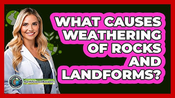 What Causes Weathering Of Rocks And Landforms? - Earth Science Answers