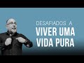 Desafiados a viver uma vida pura i pr carlos guerra