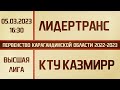 Высшая лига. ЛидерТранс.РК - КТУ КазМИРР (05.03.2023)