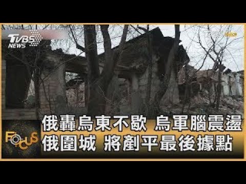俄羅斯轟烏東不歇 烏軍腦震盪 俄羅斯圍城 將剷平最後據點｜方念華｜FOCUS全球新聞 20220420