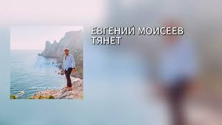 ЕВГЕНИЙ МОИСЕЕВ – ТЯНЕТ