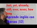 Just, yet, already, still, ever, never, how long. Aprende inglés con Marcos (52)