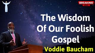 The Wisdom Of Our Foolish Gospel - Voddie Baucham SERMONS
