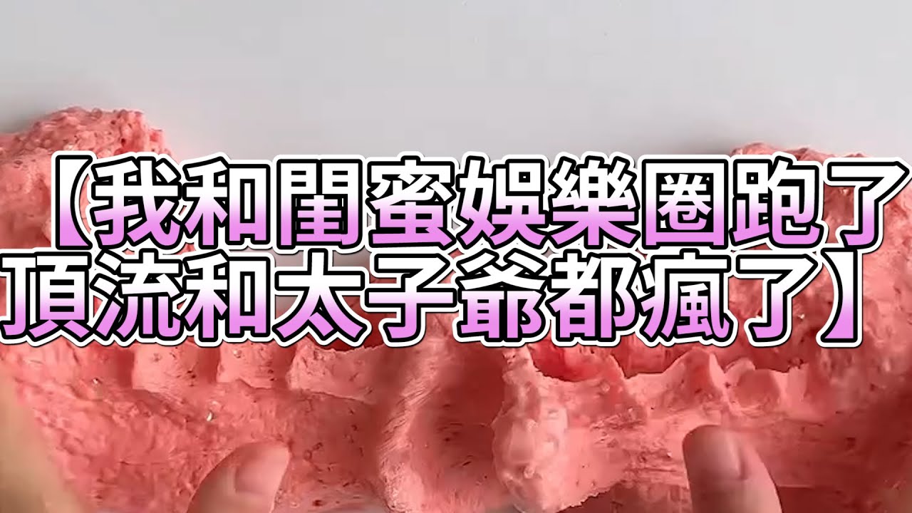 《玩泥說故事》我和閨蜜娛樂圈跑了，頂流和太子爺都瘋了🌟（完整版）史萊姆說故事 捏泥講故事 史萊姆 asmr 解壓 起泡膠玩泥