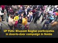 Up polls bhupesh baghel participates in doortodoor campaign in noida