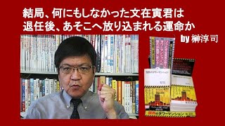 結局、何にもしなかった文在寅君は退任後、あそこへ放り込まれる運命か　by 榊淳司