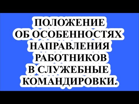 ПОЛОЖЕНИЕ ОБ ОСОБЕННОСТЯХ НАПРАВЛЕНИЯ РАБОТНИКОВ В СЛУЖЕБНЫЕ КОМАНДИРОВКИ.