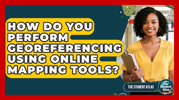 How Do You Perform Georeferencing Using Online Mapping Tools? - The Student Atlas
