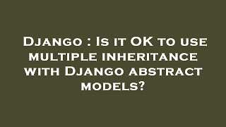 Django : Is it OK to use multiple inheritance with Django abstract models