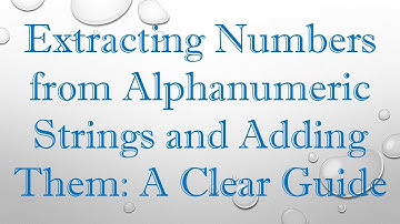 Extracting Numbers from Alphanumeric Strings and Adding Them: A Clear Guide