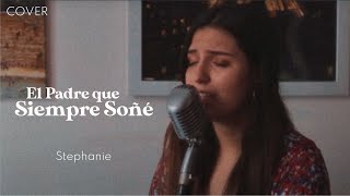 Video thumbnail of "EL PADRE QUE SIEMPRE SOÑÉ - Abel Zavala | Cover | Stephanie"