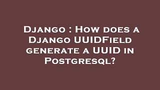 Full Django : How does a Django UUIDField generate a UUID in Postgresql News