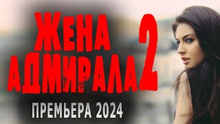 ЭТО МОЖЕТ СЛУЧИТЬСЯ С КАЖДЫМ! ФИЛЬМ ПРО ЖИЗНЬ! "ЖЕНА АДМИРАЛА 2" Новый сериал 2024 мелодрама