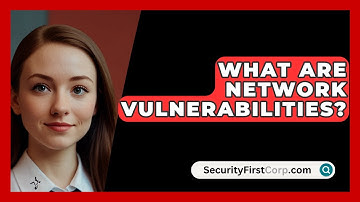 What Are Network Vulnerabilities? - SecurityFirstCorp.com