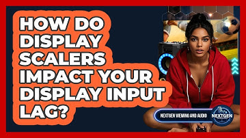 How Do Display Scalers Impact Your Display Input Lag? - NextGen Viewing and Audio