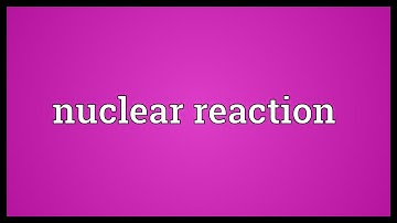 Nuclear reaction Meaning