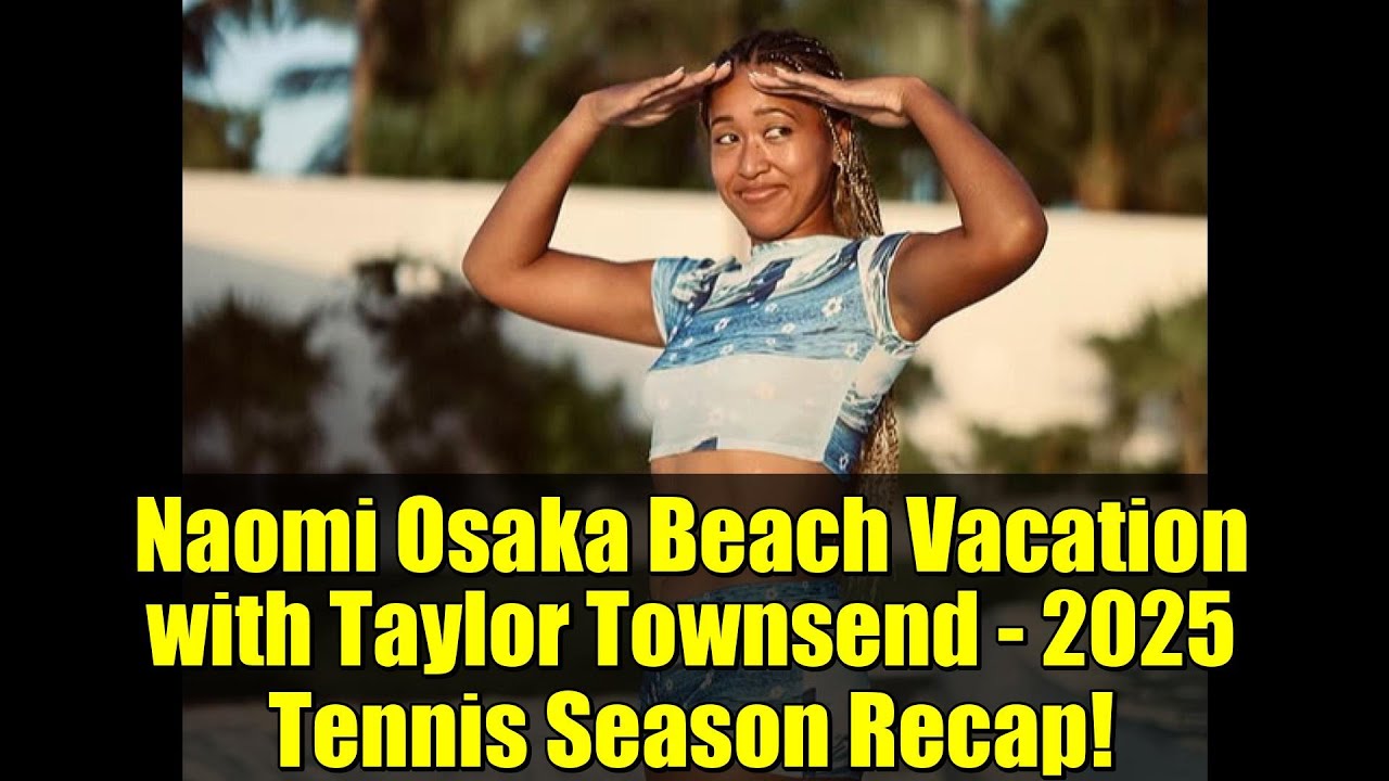Naomi Osaka Beach Vacation with Taylor Townsend - 2025 Tennis Season Recap!