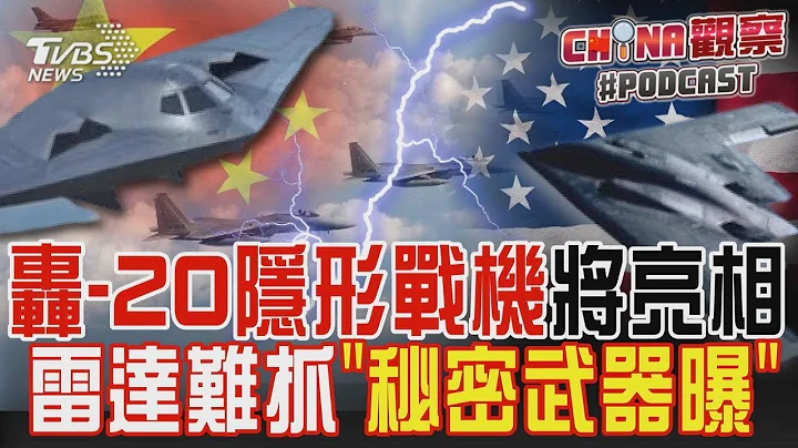 中國轟 20隱形戰機將亮相 雷達難界定「致命武器秘密曝光」｜CHINA觀察PODCAST @TVBSNEWS01 - 天天要聞
