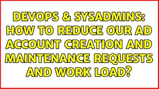 DevOps & SysAdmins: How to reduce our AD account creation and maintenance requests and work load?