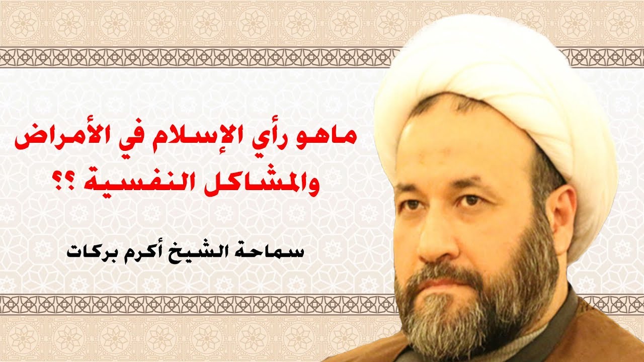 ما رأي الإسلام بما يعبر عنه بالمشاكل أو الأمراض النفسيّة؟- سماحة الشيخ أكرم بركات ..