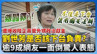 遭爆收陸企高管外甥政治獻金！劉世芳是否該下台負責？　逾9成網友一面倒驚人表態 @ChinaTimes