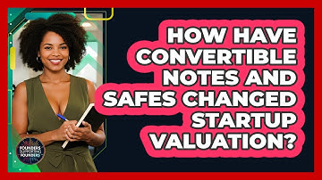 How Have Convertible Notes And SAFEs Changed Startup Valuation? - Founders Supporting Founders