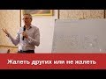 Жалеть других или не жалеть? Валентин Ковалев