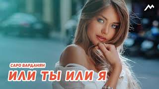 Саро Варданян Или ты или я NEW 2018