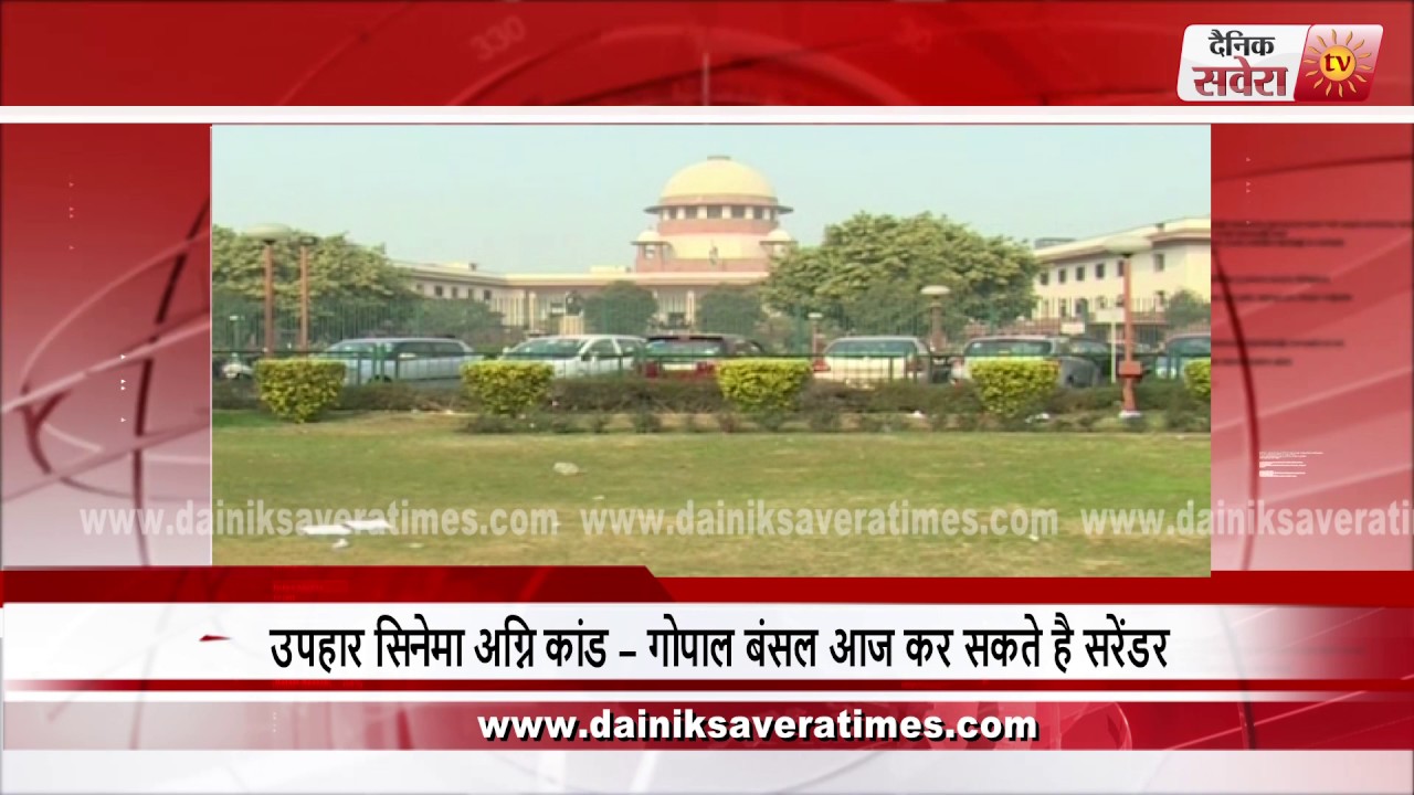 UPHAAR FIRE TRAGEDY – ACCUSED GOPAL ANSAL HAVE TO SURRENDER TODAY, AS PER SC ORDER