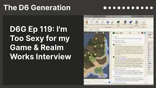 D6G Ep 119: I'm Too Sexy for my Game & Realm Works Interview | The D6 Generation