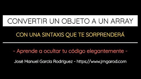 CONVERTIR UN OBJETO A UN ARRAY EN JAVASCRIPT DEL MODO MÁS ILEGIBLE POSIBLE
