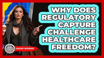 Why Does Regulatory Capture Challenge Healthcare Freedom? - Learn About Libertarianism