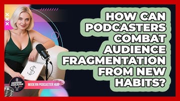 How Can Podcasters Combat Audience Fragmentation From New Habits? - Modern Podcaster Hub