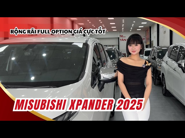 MISUBISHI XPANDER 2025 - Xe đẹp giá tốt, bền bỉ thực dụng bậc nhất phân khúc