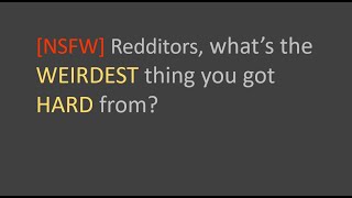 Reddit [NSFW] Redditors, what’s the WEIRDEST thing you got  HARD from