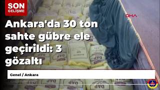 Ankarada 30 Ton Sahte Gübre Ele Geçirildi: 3 Gözaltı