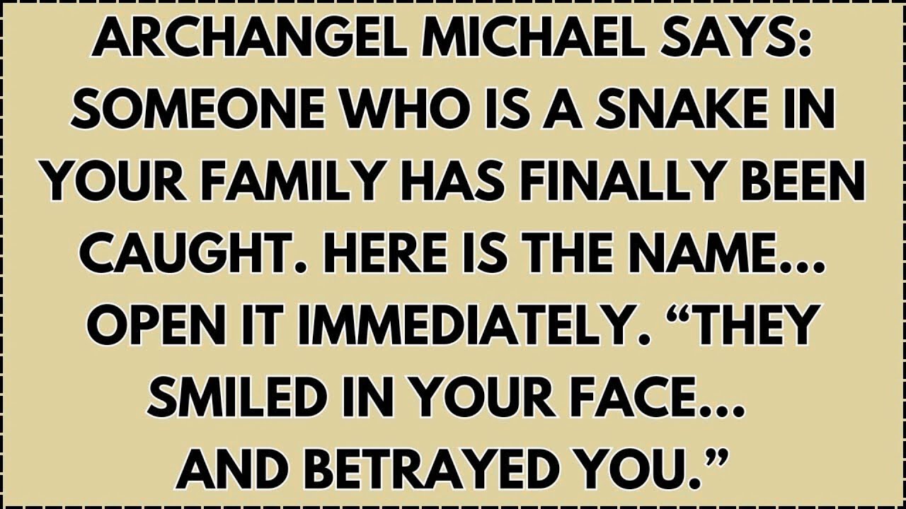 Archangel Michael says: Someone who is a snake in your family has finally been caught...