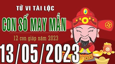 CON SỐ MAY MẮN HÀNG NGÀY (13-05-2023) CHO 12 CON GIÁP: Số Tài lộc, Giàu có & Thịnh Vượng
