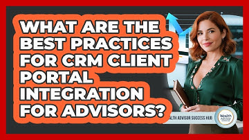 What Are The Best Practices For CRM Client Portal Integration For Advisors?