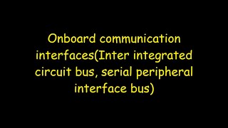 Onboard communication interfaces(Inter integrated circuit bus, serial peripheral interface bus)
