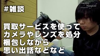 #雑談 買取サービスを使ってカメラやレンズを処分　梱包しながら思い出話などなど