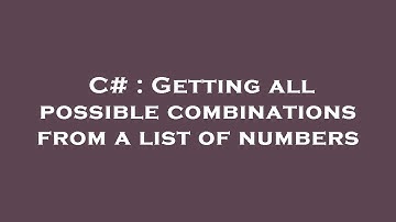 C# : Getting all possible combinations from a list of numbers
