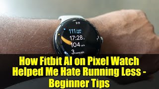 How Fitbit AI on Pixel Watch Helped Me Hate Running Less - Beginner Tips