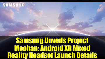 Samsung Unveils Project Moohan: Android XR Mixed Reality Headset Launch Details