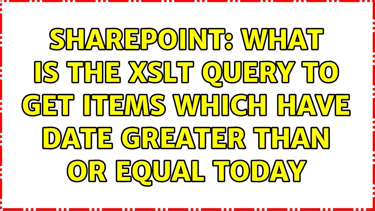 Sharepoint What Is The XSLT Query To Get Items Which Have Date Greater sharepoint-what-is-the-xslt-query-to-get-items-which-have-date-greater